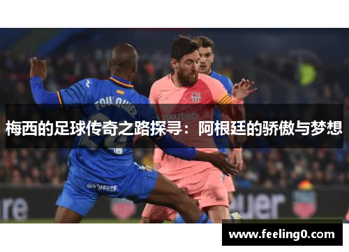 梅西的足球传奇之路探寻：阿根廷的骄傲与梦想