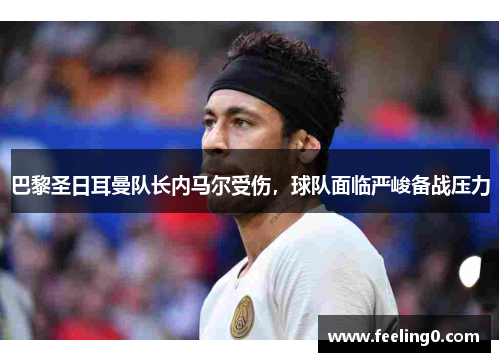 巴黎圣日耳曼队长内马尔受伤，球队面临严峻备战压力