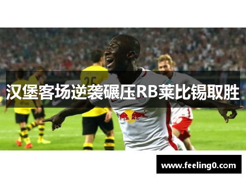 汉堡客场逆袭碾压RB莱比锡取胜