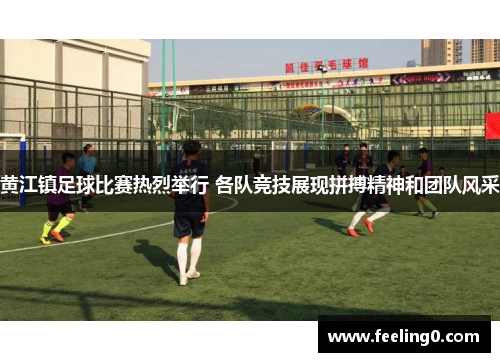 黄江镇足球比赛热烈举行 各队竞技展现拼搏精神和团队风采