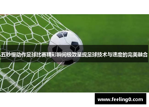 五秒慢动作足球比赛精彩瞬间极致呈现足球技术与速度的完美融合