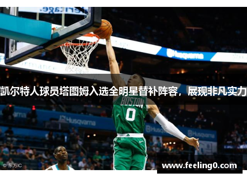 凯尔特人球员塔图姆入选全明星替补阵容，展现非凡实力