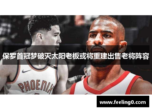 保罗首冠梦破灭太阳老板或将重建出售老将阵容