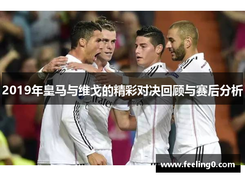 2019年皇马与维戈的精彩对决回顾与赛后分析