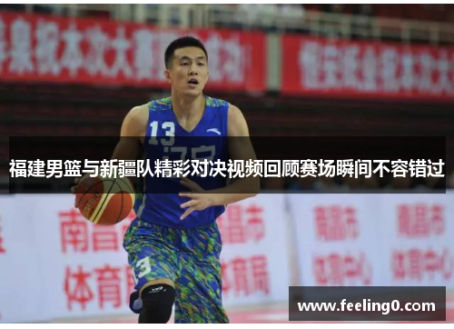 福建男篮与新疆队精彩对决视频回顾赛场瞬间不容错过