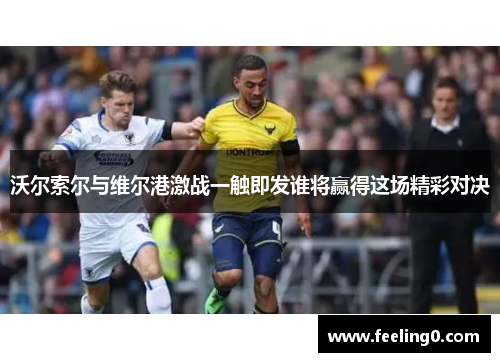 沃尔索尔与维尔港激战一触即发谁将赢得这场精彩对决