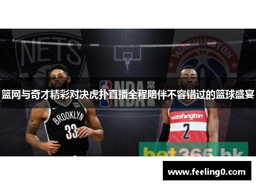 篮网与奇才精彩对决虎扑直播全程陪伴不容错过的篮球盛宴